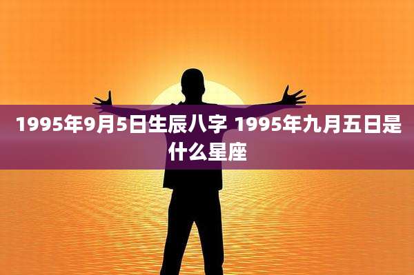 1995年9月5日生辰八字 1995年九月五日是什么星座