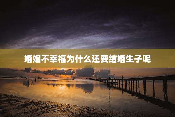 婚姻不幸福为什么还要结婚生子呢