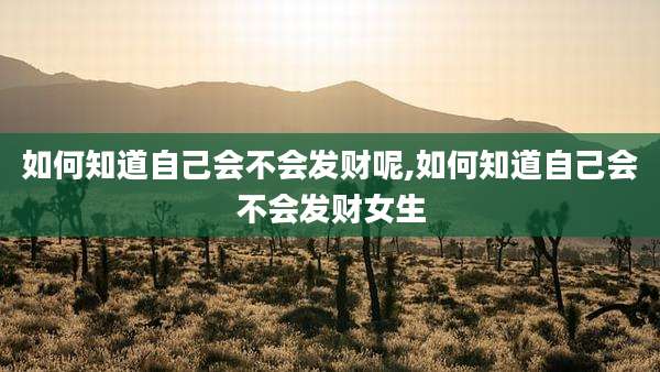 如何知道自己会不会发财呢,如何知道自己会不会发财女生