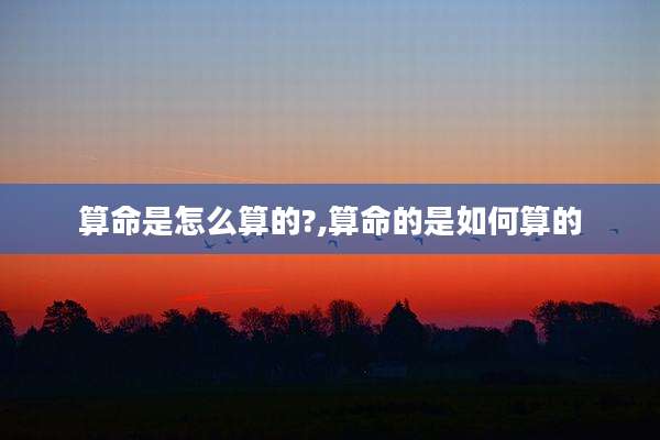 算命是怎么算的?,算命的是如何算的