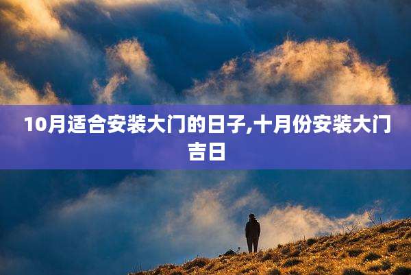 10月适合安装大门的日子,十月份安装大门吉日