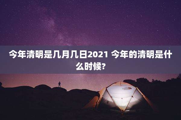 今年清明是几月几日2021 今年的清明是什么时候?