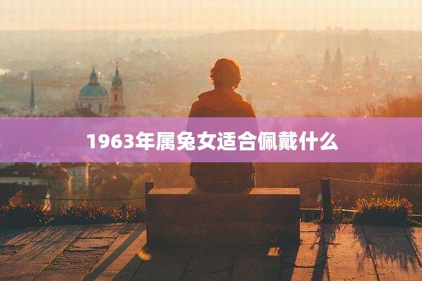 1963年属兔女适合佩戴什么