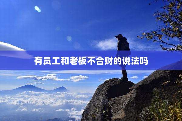有员工和老板不合财的说法吗