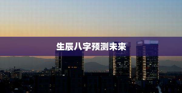 生辰八字预测未来