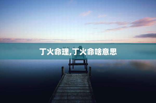 丁火命理,丁火命啥意思