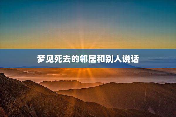 梦见死去的邻居和别人说话