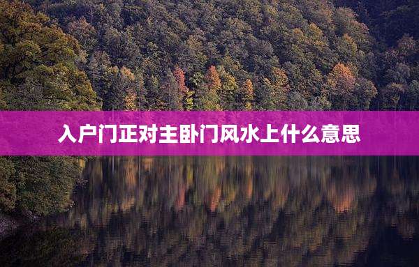 入户门正对主卧门风水上什么意思
