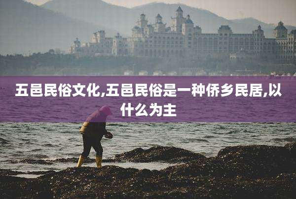 五邑民俗文化,五邑民俗是一种侨乡民居,以什么为主