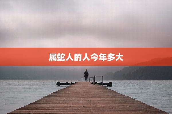 属蛇人的人今年多大
