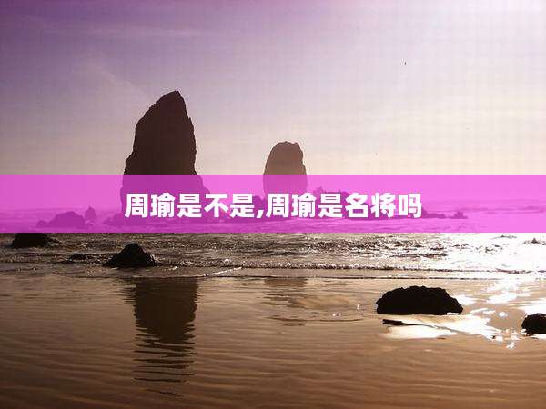 周瑜是不是,周瑜是名将吗