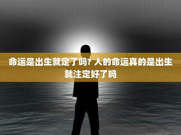 命运是出生就定了吗? 人的命运真的是出生就注定好了吗