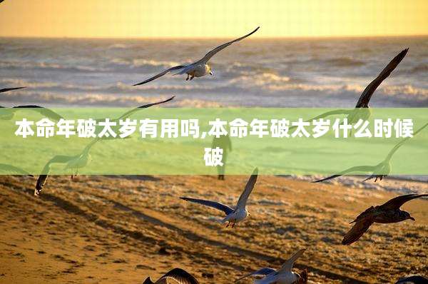 本命年破太岁有用吗,本命年破太岁什么时候破