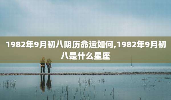 1982年9月初八阴历命运如何,1982年9月初八是什么星座