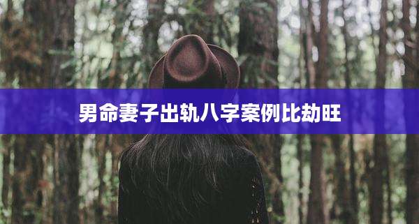 男命妻子出轨八字案例比劫旺