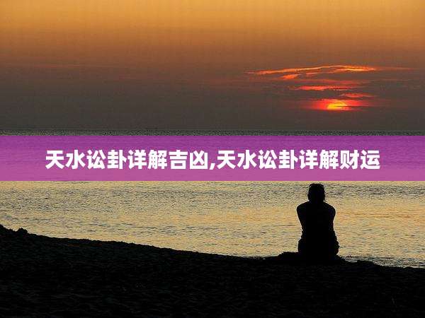 天水讼卦详解吉凶,天水讼卦详解财运