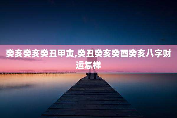 癸亥癸亥癸丑甲寅,癸丑癸亥癸酉癸亥八字财运怎样