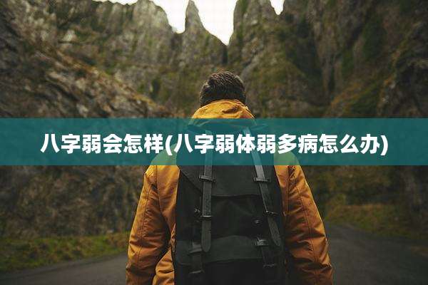 八字弱会怎样(八字弱体弱多病怎么办)