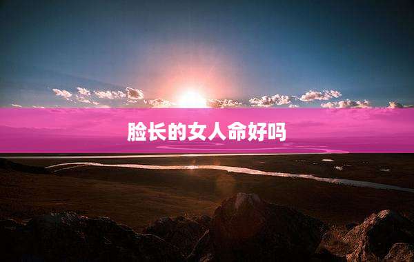 脸长的女人命好吗
