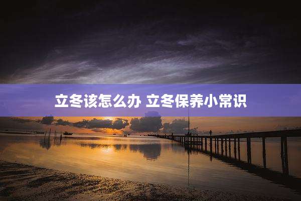 立冬该怎么办 立冬保养小常识