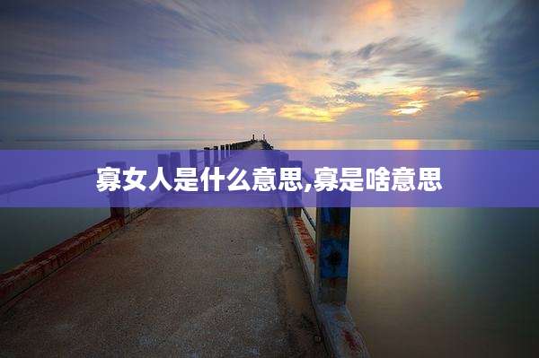 寡女人是什么意思,寡是啥意思
