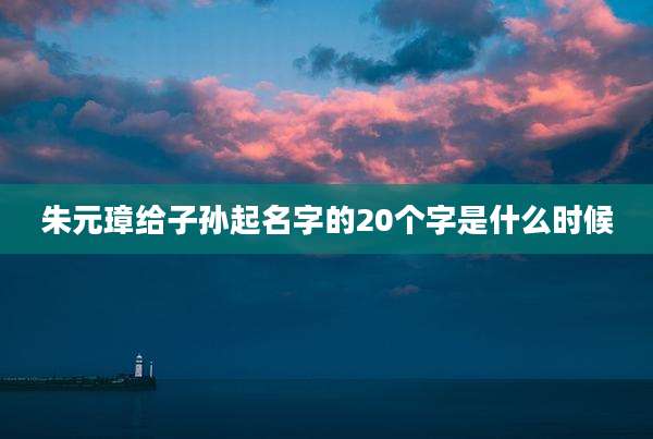 朱元璋给子孙起名字的20个字是什么时候