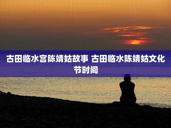 古田临水宫陈靖姑故事 古田临水陈靖姑文化节时间