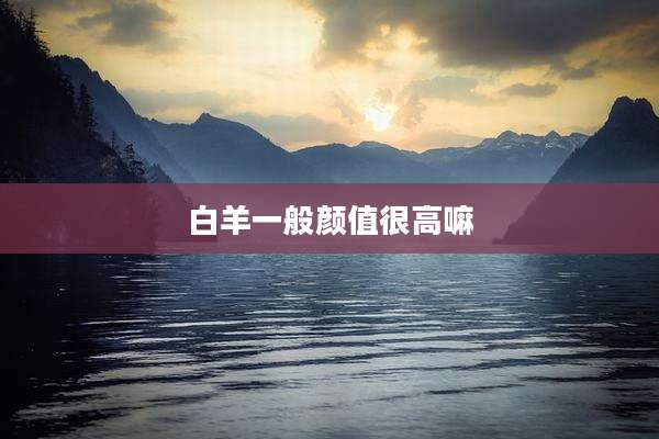 白羊一般颜值很高嘛