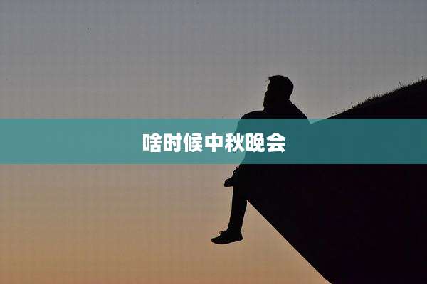 啥时候中秋晚会