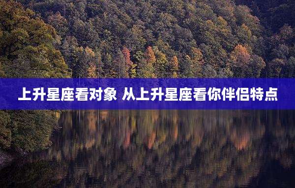 上升星座看对象 从上升星座看你伴侣特点