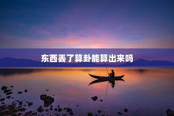 东西丢了算卦能算出来吗