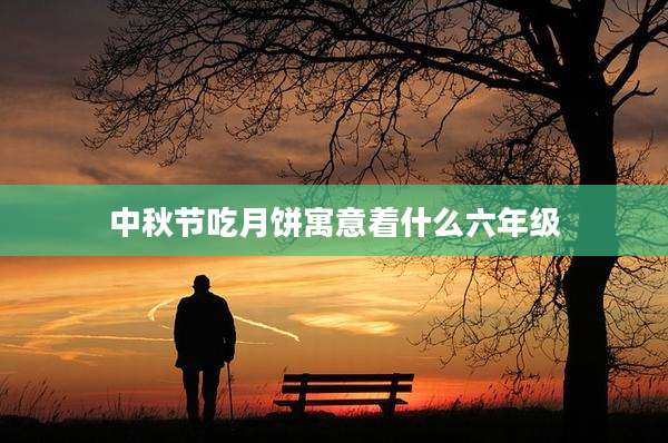 中秋节吃月饼寓意着什么六年级