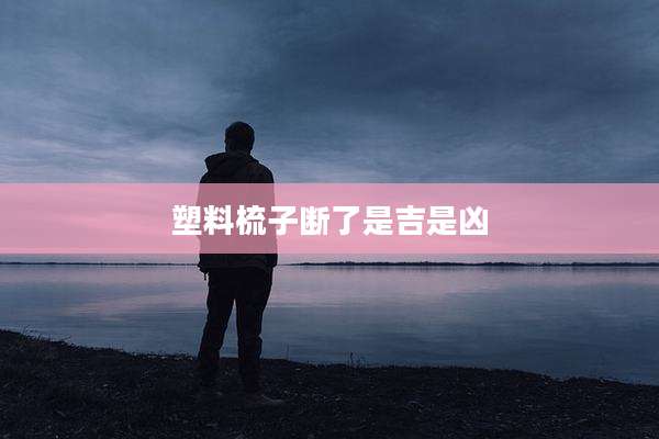 塑料梳子断了是吉是凶