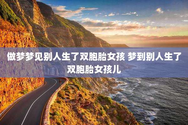 做梦梦见别人生了双胞胎女孩 梦到别人生了双胞胎女孩儿