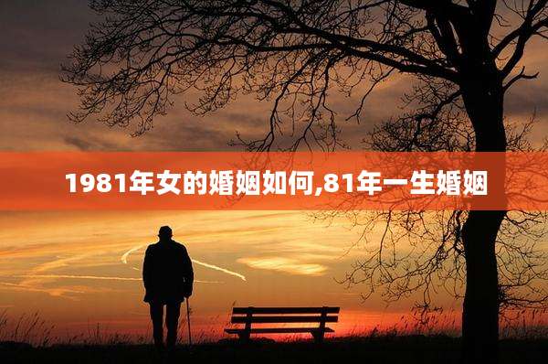 1981年女的婚姻如何,81年一生婚姻