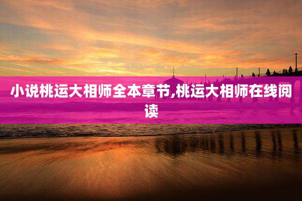 小说桃运大相师全本章节,桃运大相师在线阅读