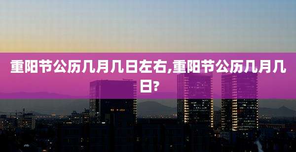 重阳节公历几月几日左右,重阳节公历几月几日?