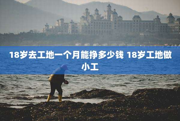 18岁去工地一个月能挣多少钱 18岁工地做小工