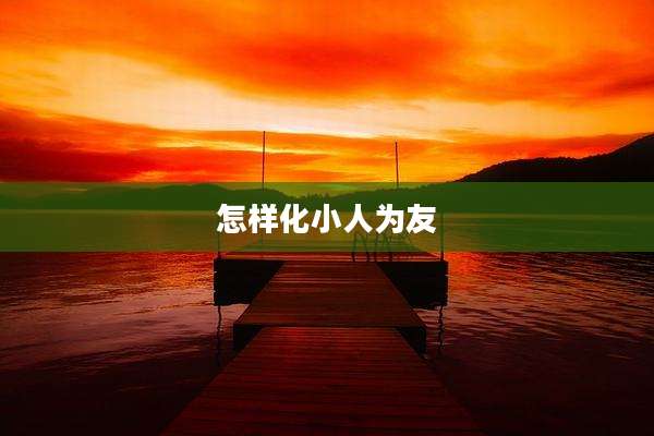 怎样化小人为友