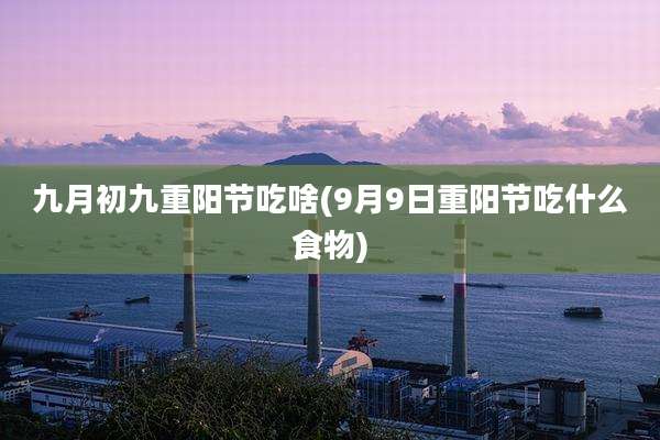 九月初九重阳节吃啥(9月9日重阳节吃什么食物)