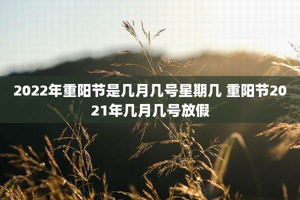 2022年重阳节是几月几号星期几 重阳节2021年几月几号放假