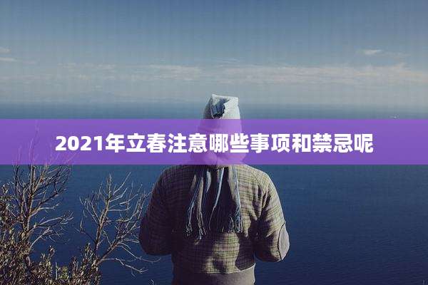 2021年立春注意哪些事项和禁忌呢