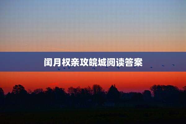 闰月权亲攻皖城阅读答案