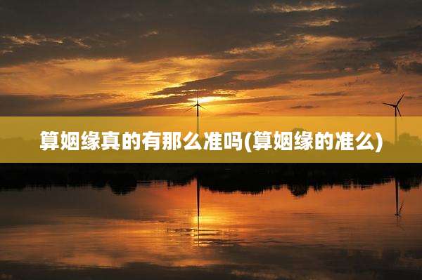 算姻缘真的有那么准吗(算姻缘的准么)