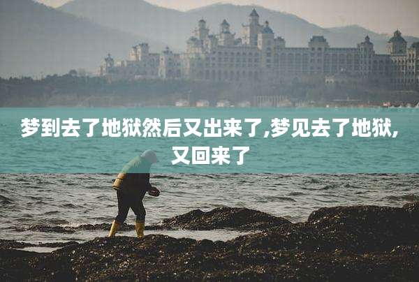 梦到去了地狱然后又出来了,梦见去了地狱,又回来了