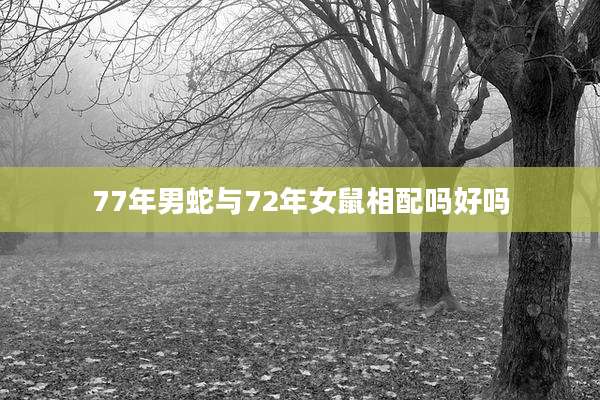 77年男蛇与72年女鼠相配吗好吗