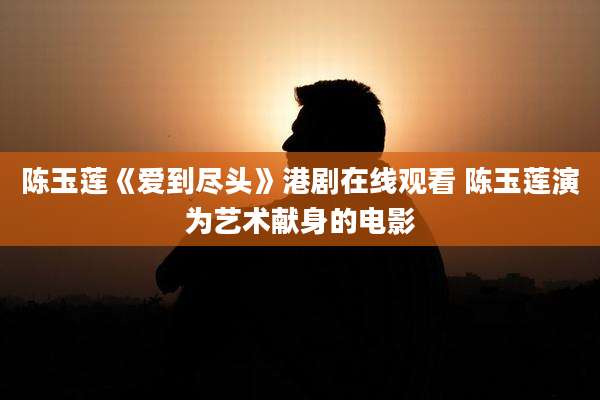 陈玉莲《爱到尽头》港剧在线观看 陈玉莲演为艺术献身的电影