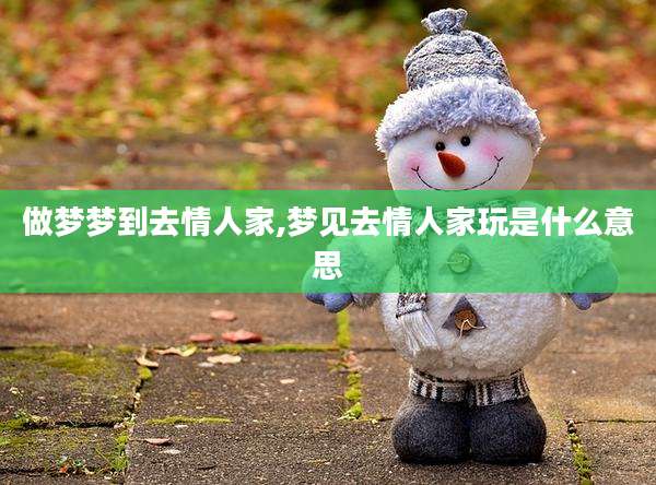 做梦梦到去情人家,梦见去情人家玩是什么意思
