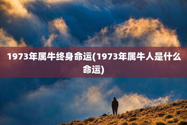 1973年属牛终身命运(1973年属牛人是什么命运)