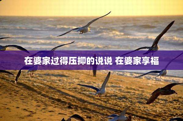 在婆家过得压抑的说说 在婆家享福